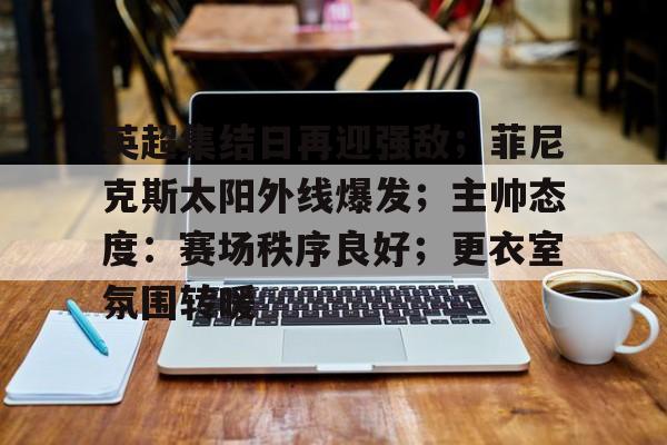  英超集结日再迎强敌；菲尼克斯太阳外线爆发；主帅态度：赛场秩序良好；更衣室氛围转暖